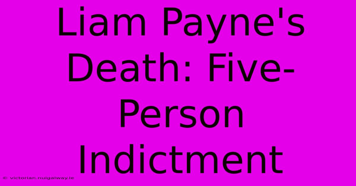 Liam Payne's Death: Five-Person Indictment