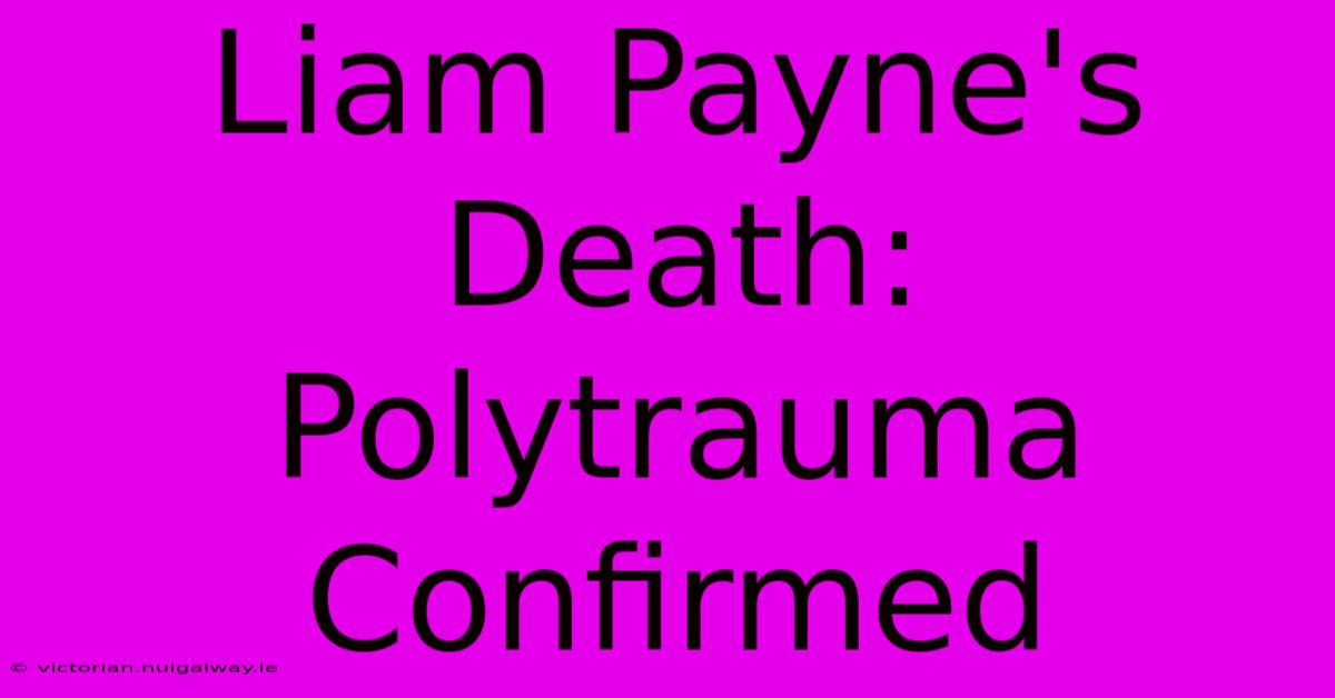 Liam Payne's Death: Polytrauma Confirmed