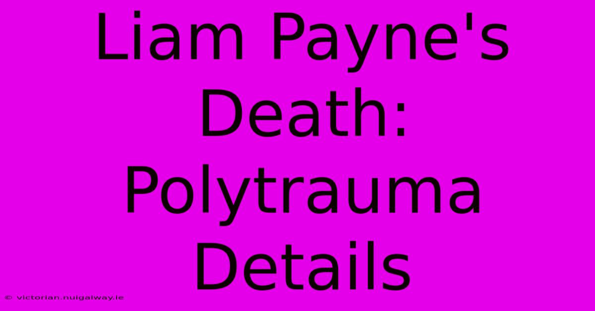 Liam Payne's Death: Polytrauma Details