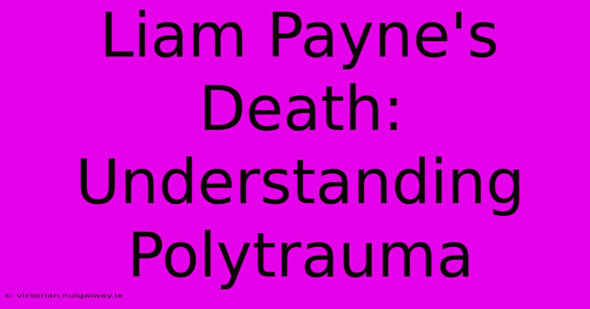 Liam Payne's Death: Understanding Polytrauma