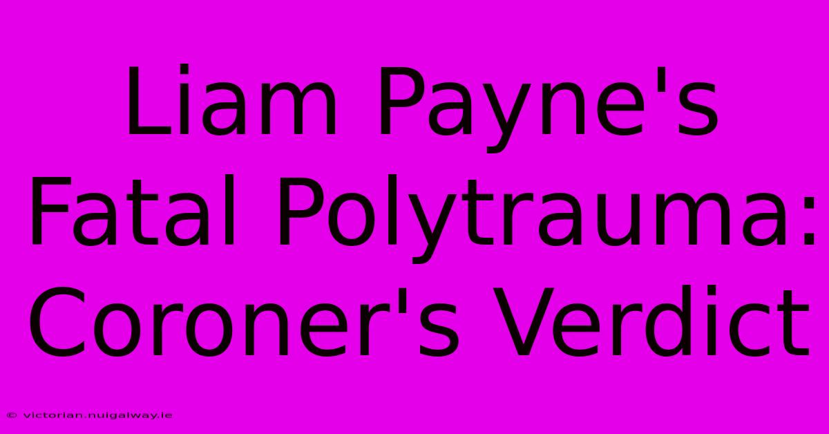 Liam Payne's Fatal Polytrauma: Coroner's Verdict