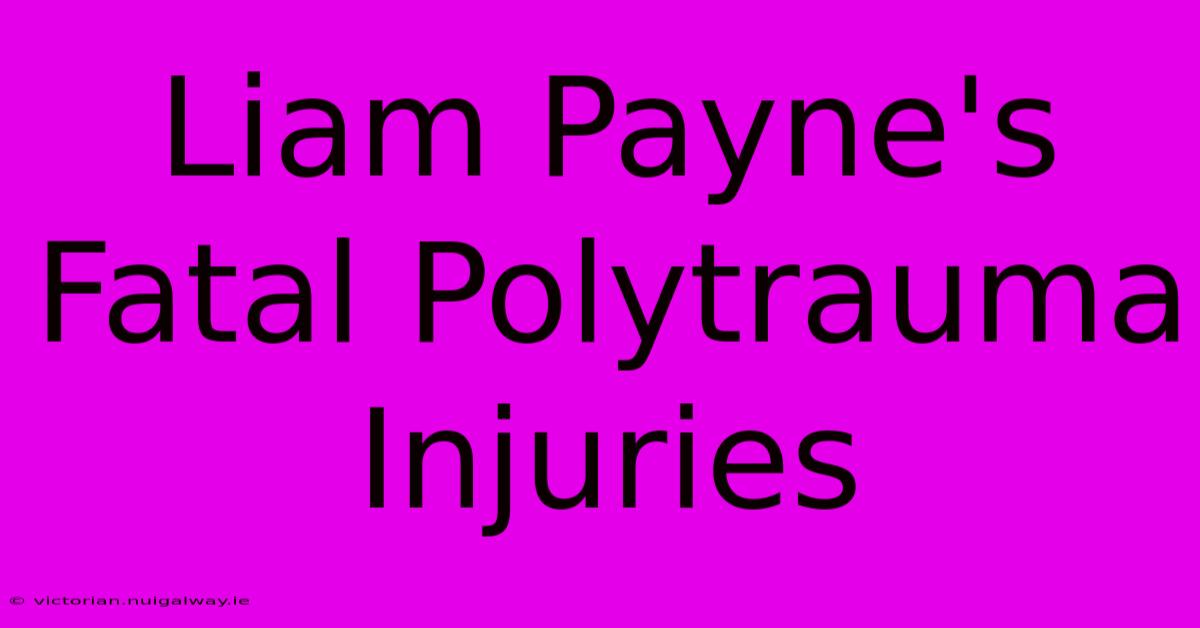 Liam Payne's Fatal Polytrauma Injuries