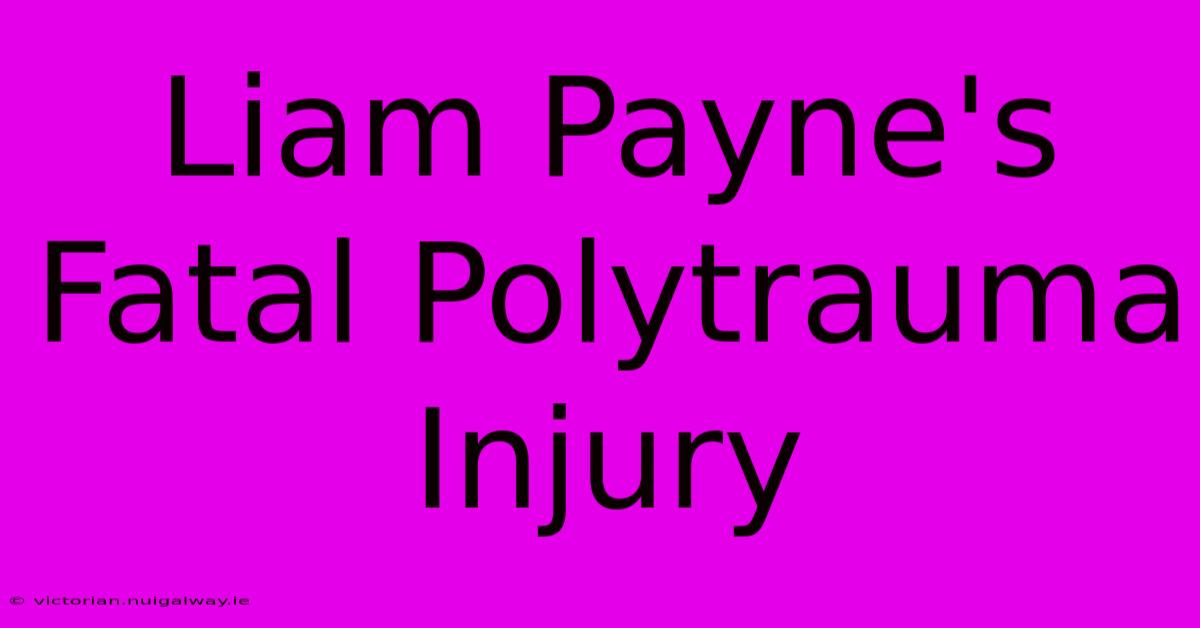 Liam Payne's Fatal Polytrauma Injury