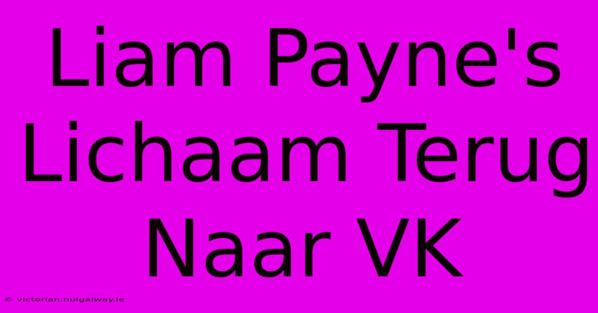 Liam Payne's Lichaam Terug Naar VK