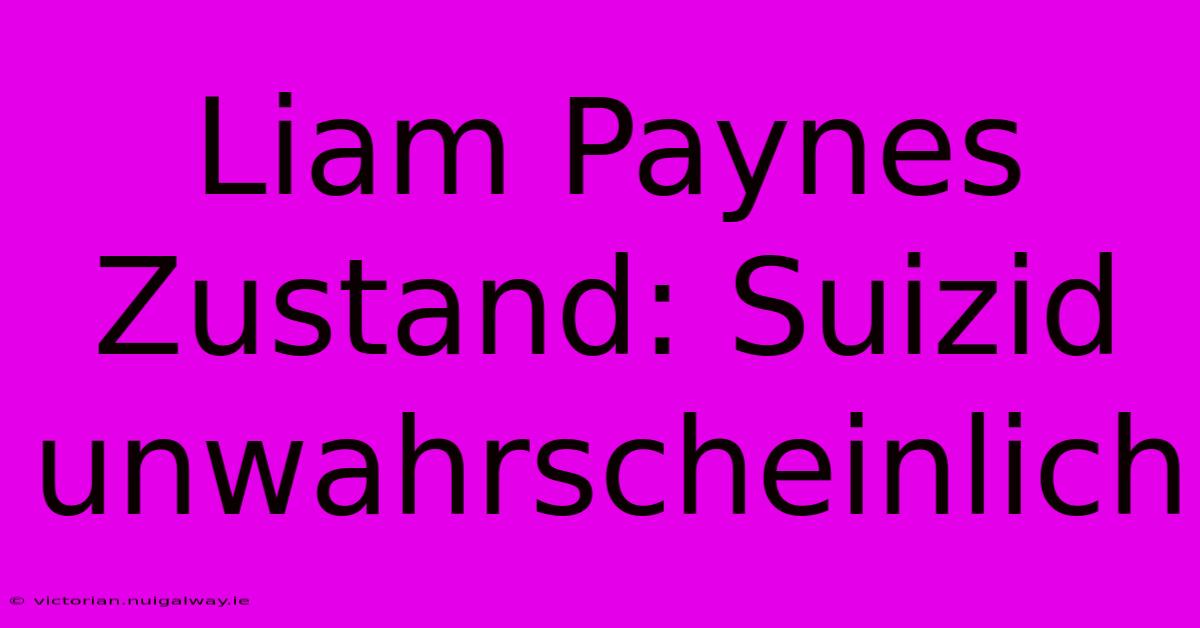 Liam Paynes Zustand: Suizid Unwahrscheinlich 