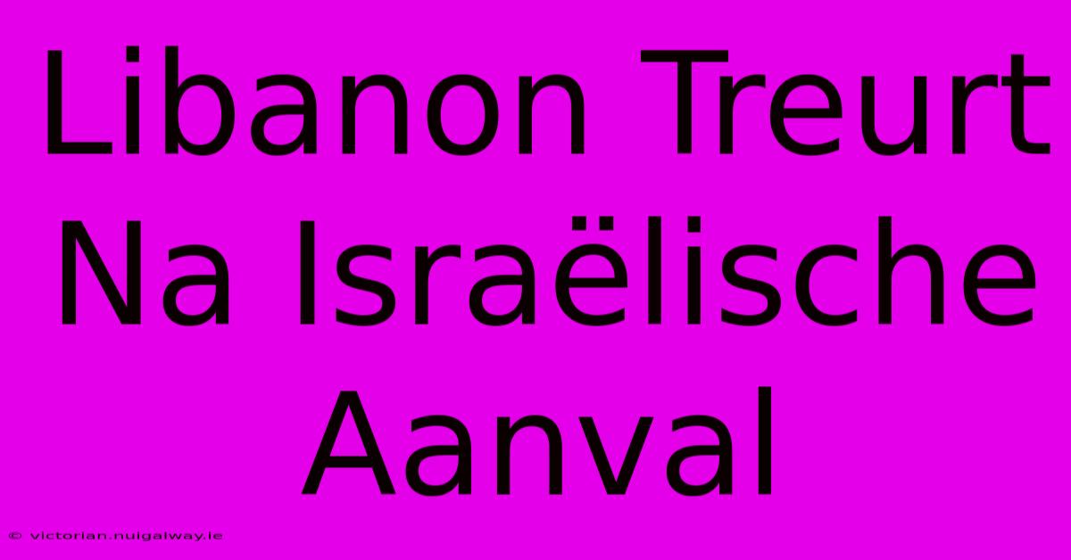 Libanon Treurt Na Israëlische Aanval