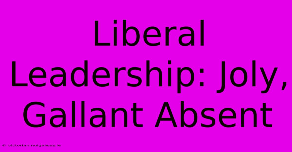 Liberal Leadership: Joly, Gallant Absent