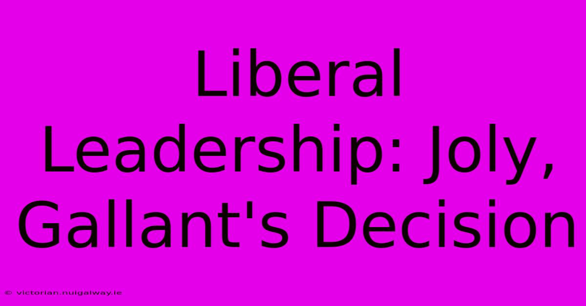 Liberal Leadership: Joly, Gallant's Decision