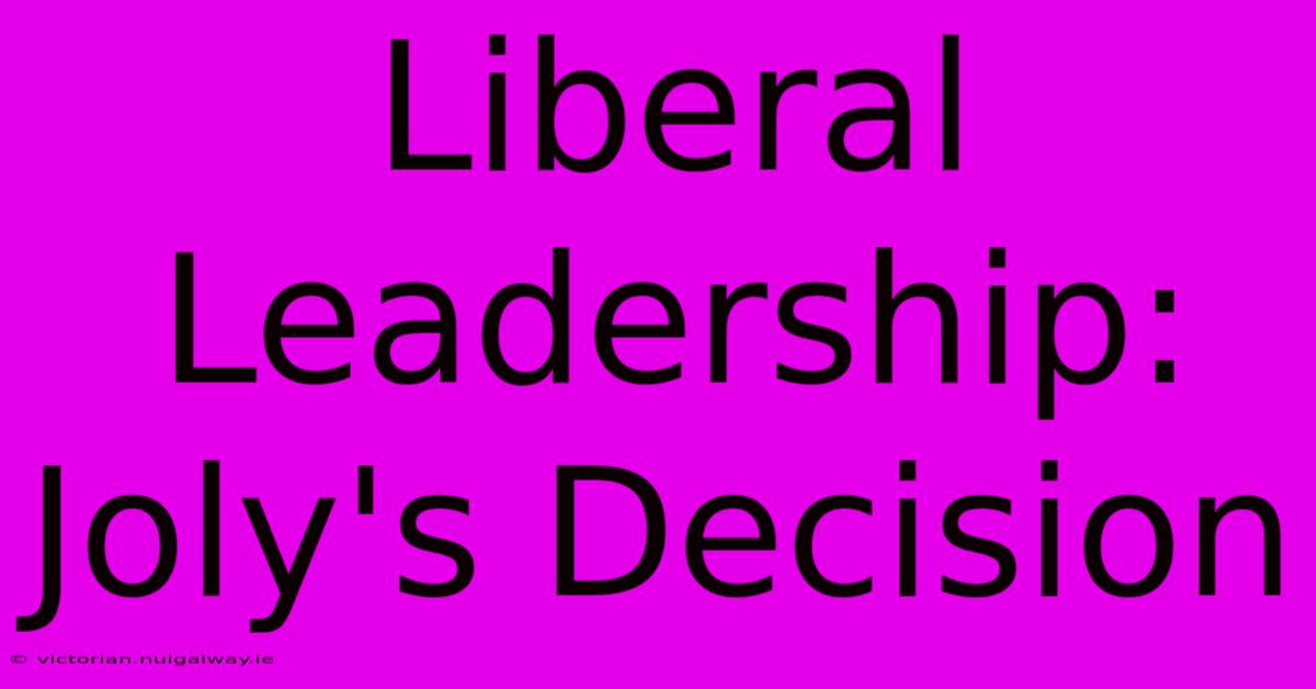 Liberal Leadership: Joly's Decision