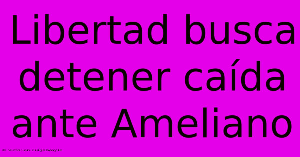 Libertad Busca Detener Caída Ante Ameliano