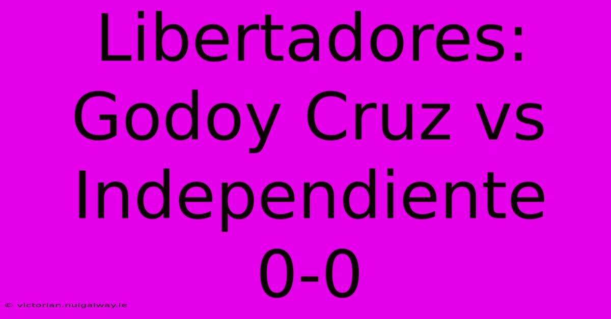 Libertadores: Godoy Cruz Vs Independiente 0-0