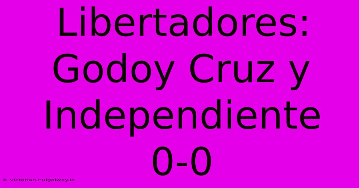 Libertadores: Godoy Cruz Y Independiente 0-0 