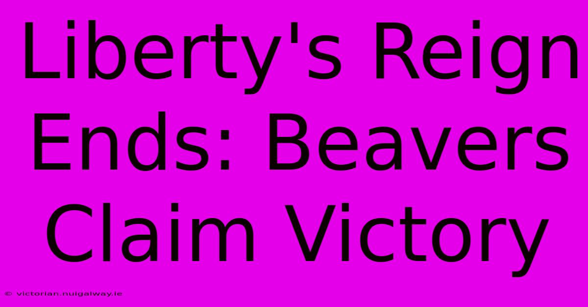 Liberty's Reign Ends: Beavers Claim Victory