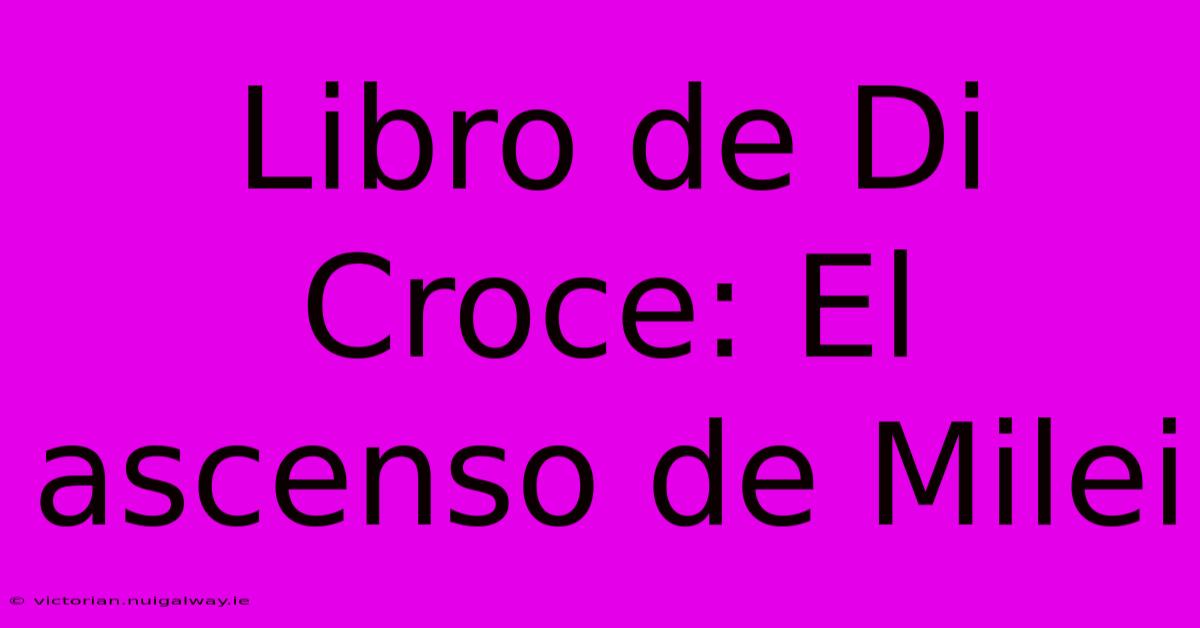 Libro De Di Croce: El Ascenso De Milei