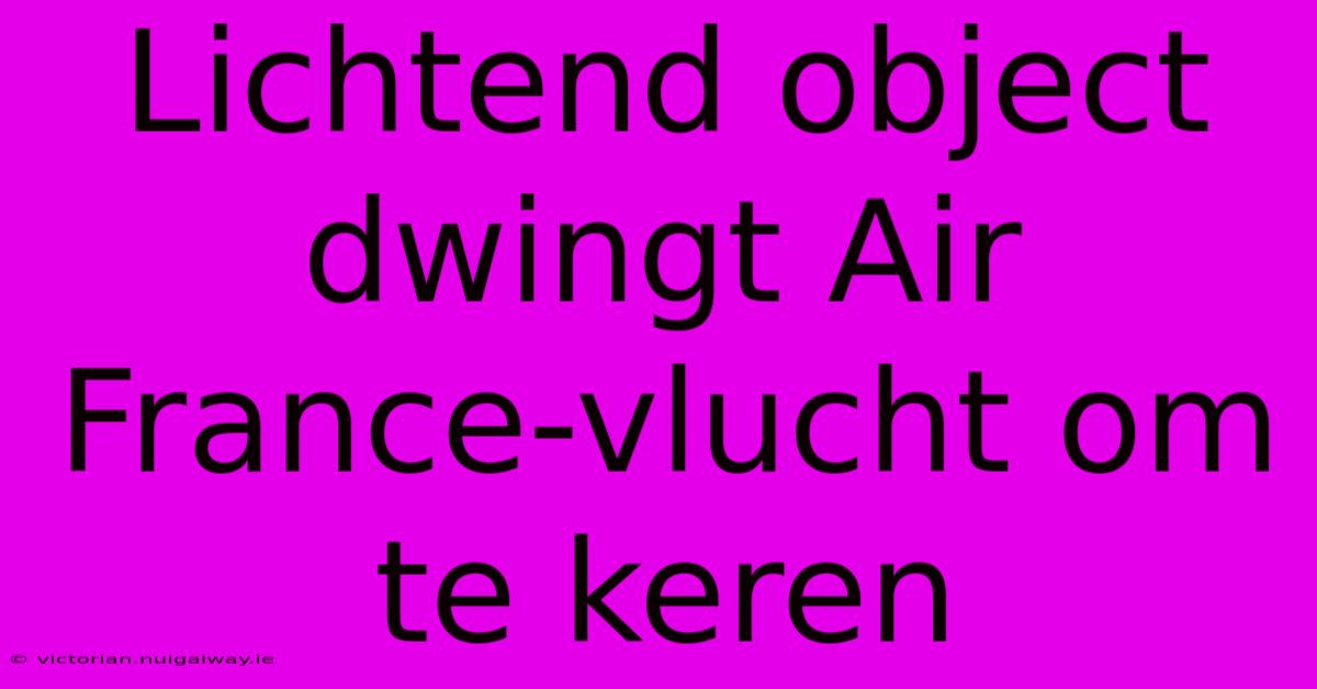 Lichtend Object Dwingt Air France-vlucht Om Te Keren 