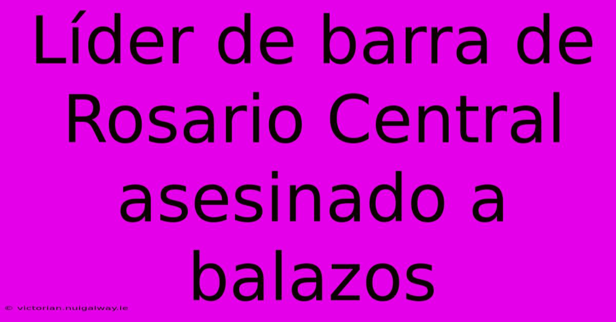 Líder De Barra De Rosario Central Asesinado A Balazos