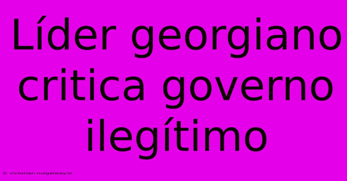 Líder Georgiano Critica Governo Ilegítimo