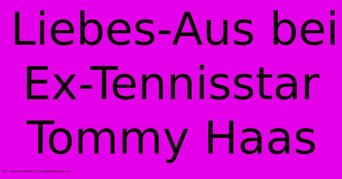 Liebes-Aus Bei Ex-Tennisstar Tommy Haas