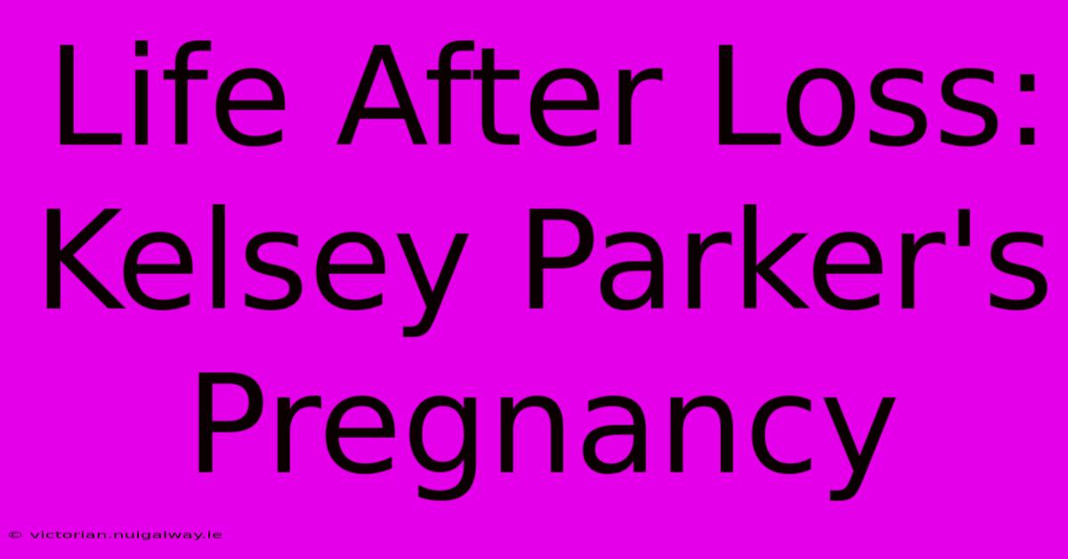 Life After Loss: Kelsey Parker's Pregnancy