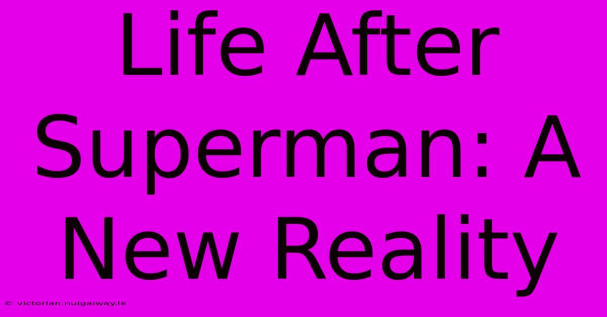 Life After Superman: A New Reality