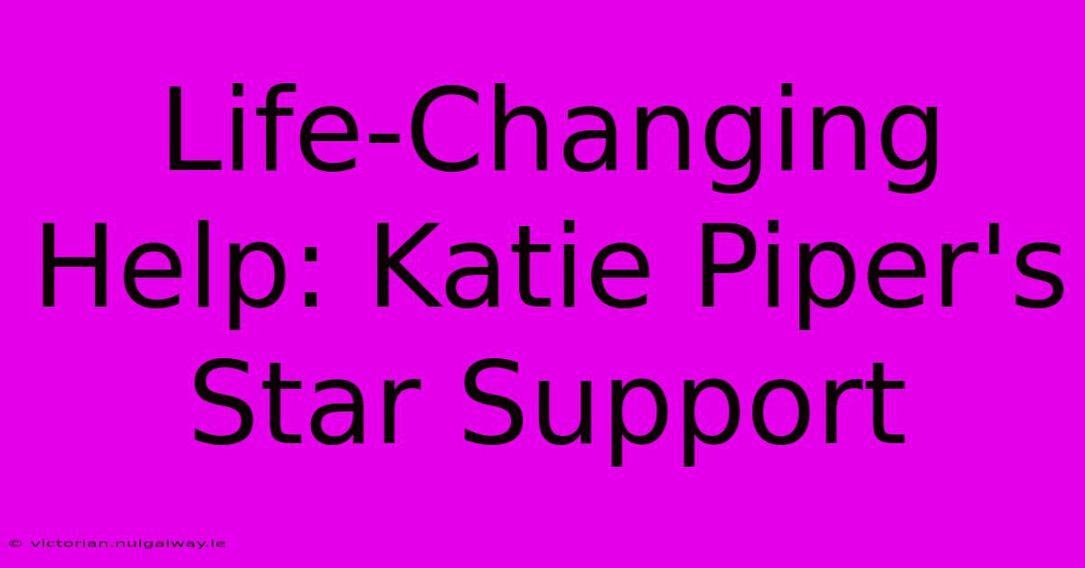 Life-Changing Help: Katie Piper's Star Support