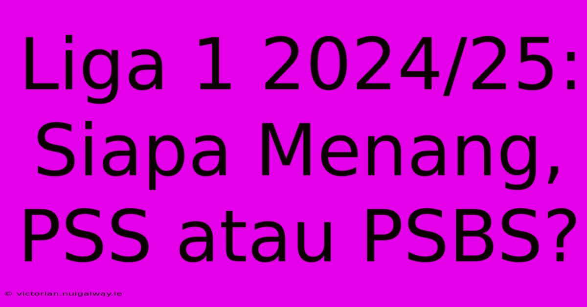 Liga 1 2024/25: Siapa Menang, PSS Atau PSBS?