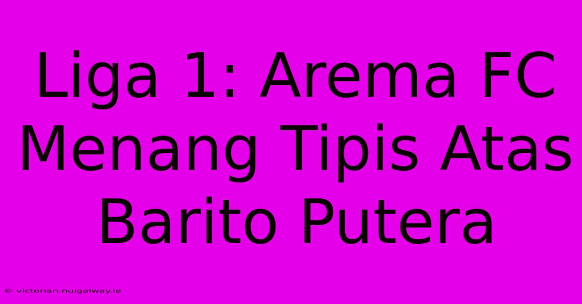 Liga 1: Arema FC Menang Tipis Atas Barito Putera