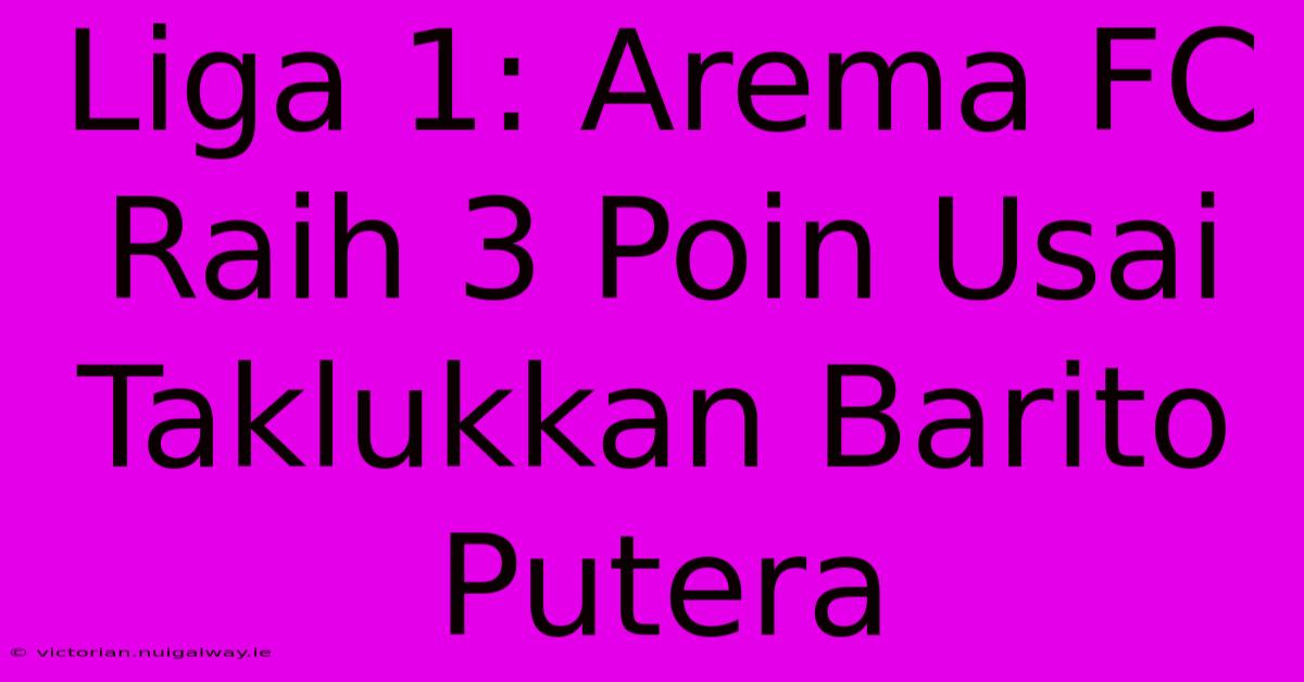 Liga 1: Arema FC Raih 3 Poin Usai Taklukkan Barito Putera 