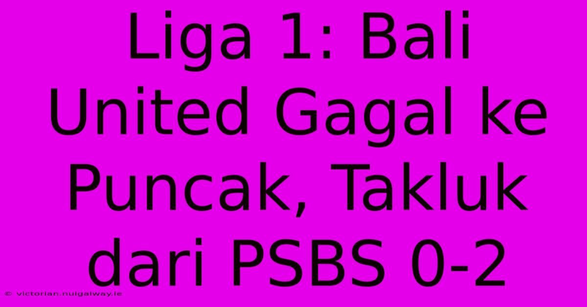 Liga 1: Bali United Gagal Ke Puncak, Takluk Dari PSBS 0-2