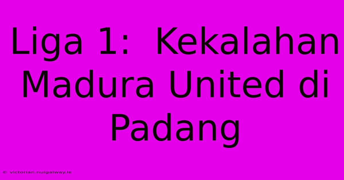 Liga 1:  Kekalahan Madura United Di Padang