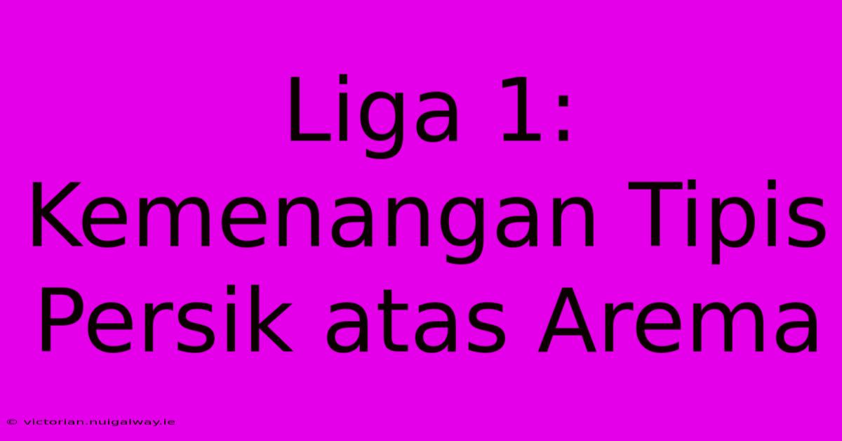 Liga 1: Kemenangan Tipis Persik Atas Arema