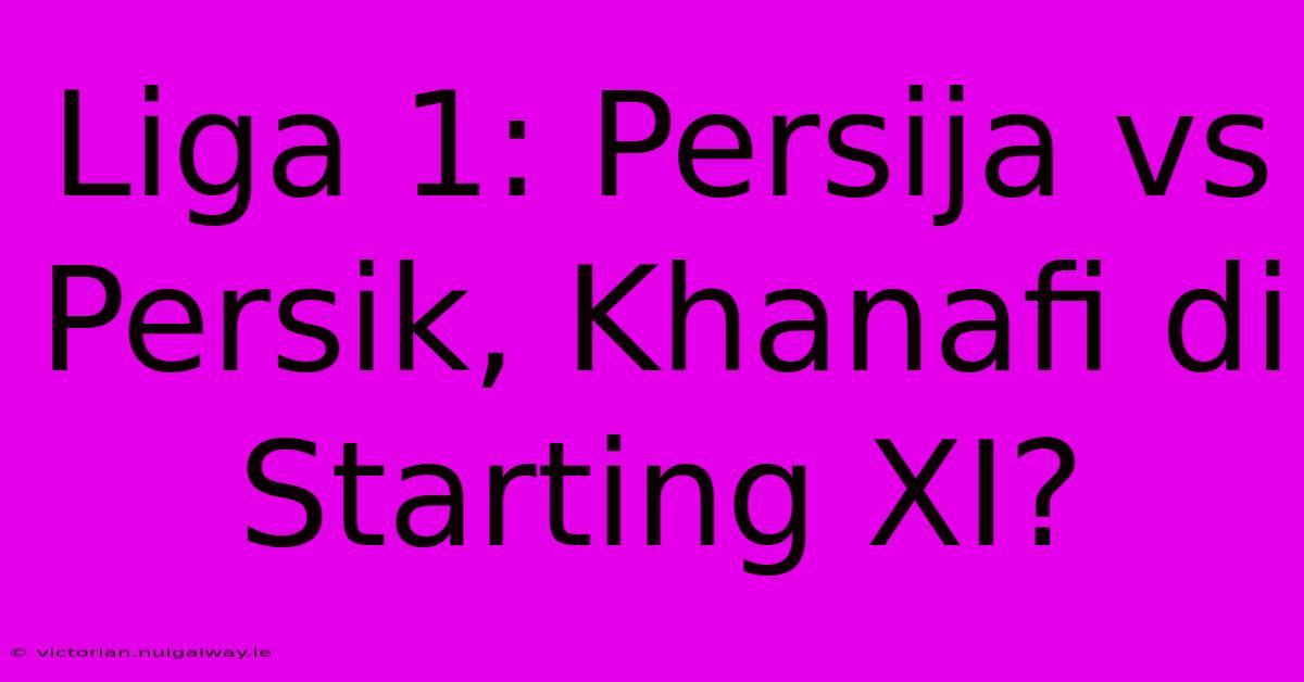 Liga 1: Persija Vs Persik, Khanafi Di Starting XI?