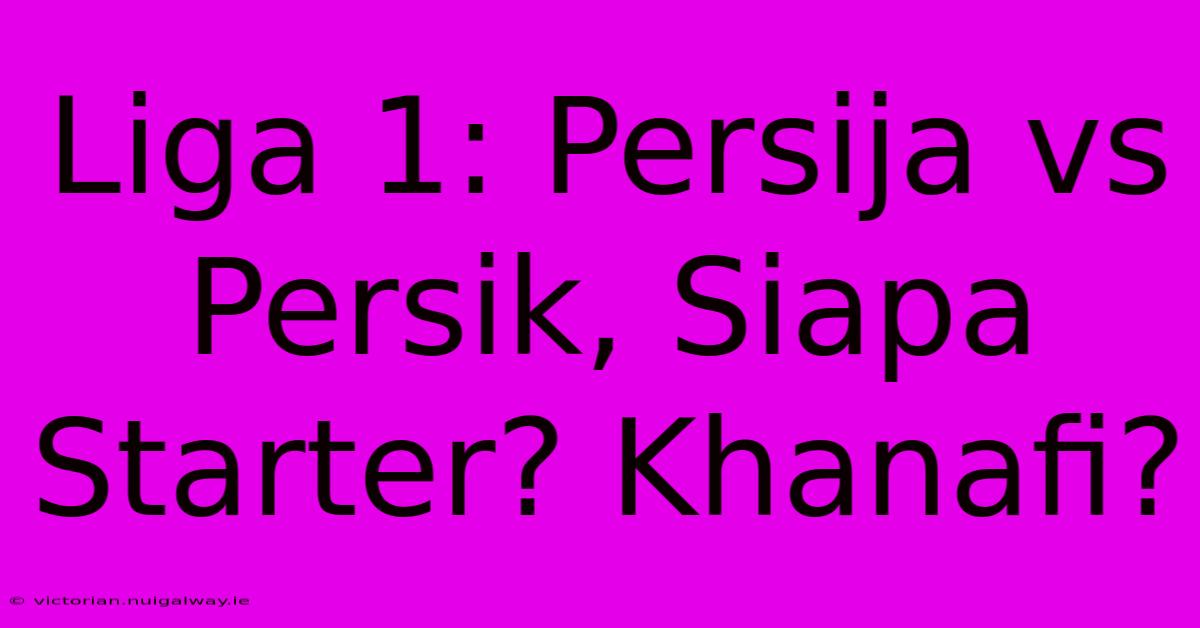 Liga 1: Persija Vs Persik, Siapa Starter? Khanafi?