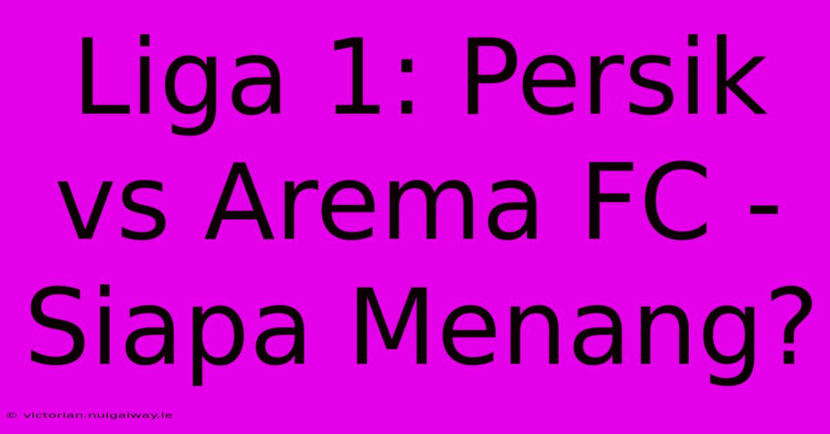 Liga 1: Persik Vs Arema FC - Siapa Menang?