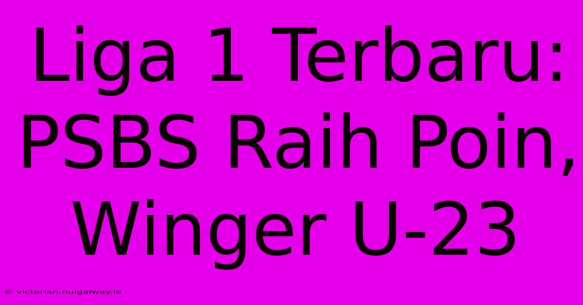 Liga 1 Terbaru: PSBS Raih Poin, Winger U-23