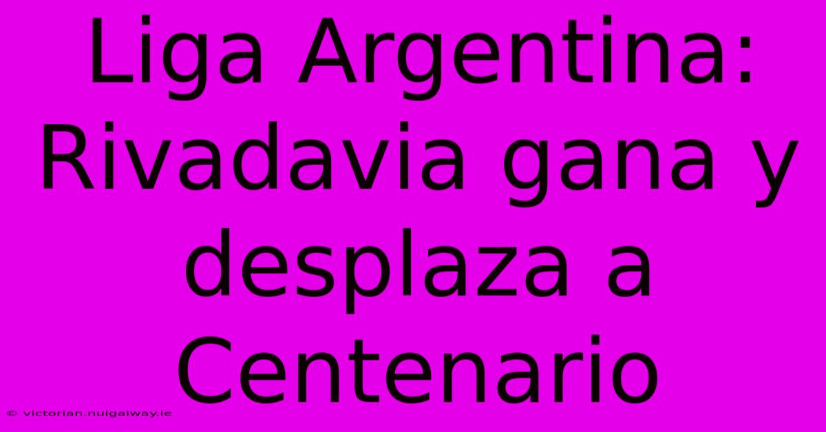 Liga Argentina: Rivadavia Gana Y Desplaza A Centenario