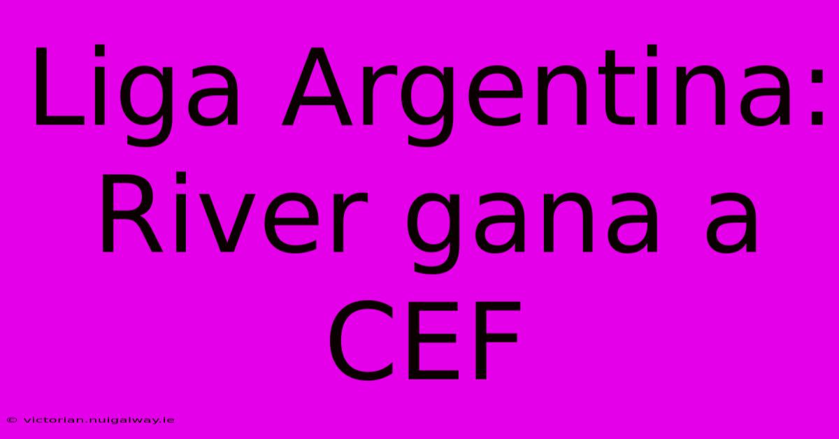 Liga Argentina: River Gana A CEF