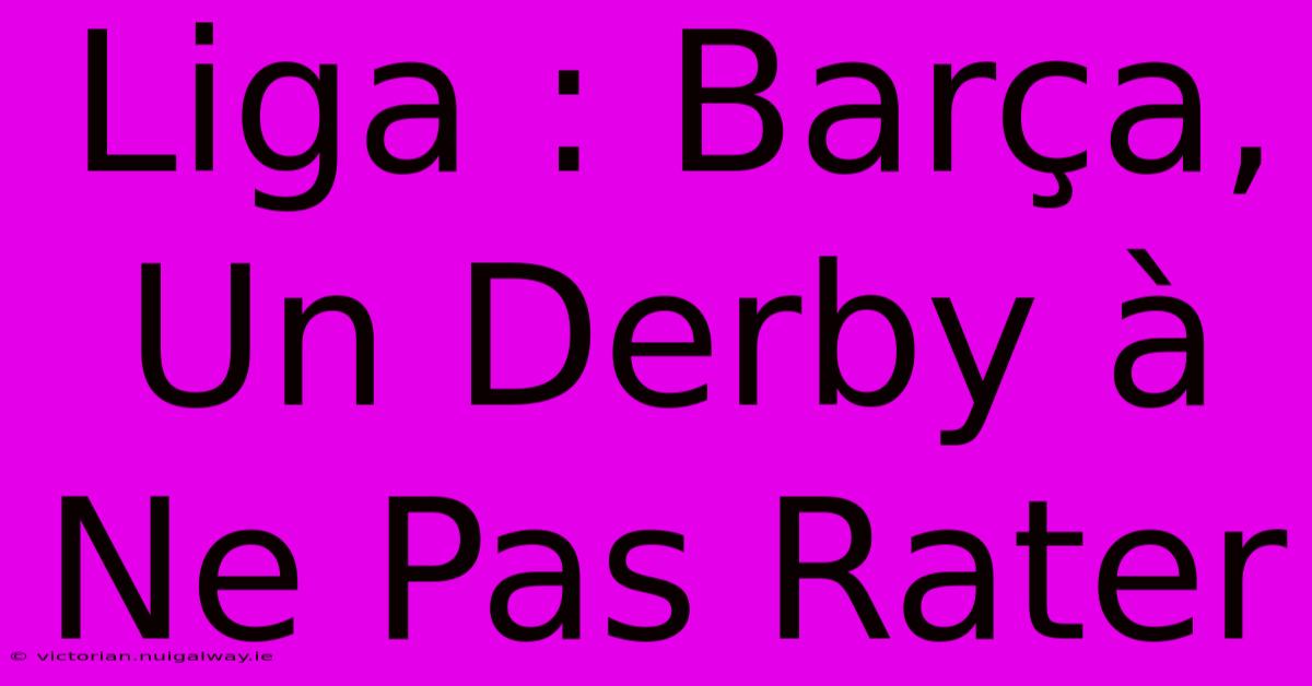 Liga : Barça, Un Derby À Ne Pas Rater 