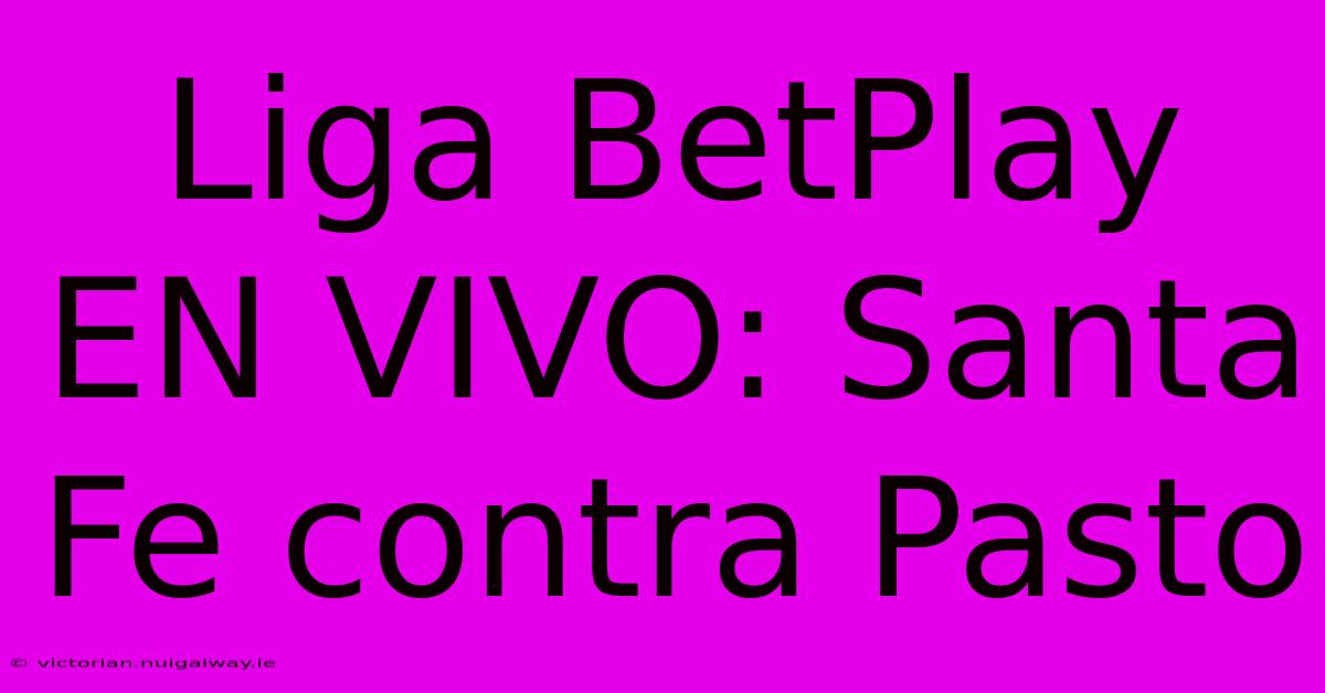 Liga BetPlay EN VIVO: Santa Fe Contra Pasto