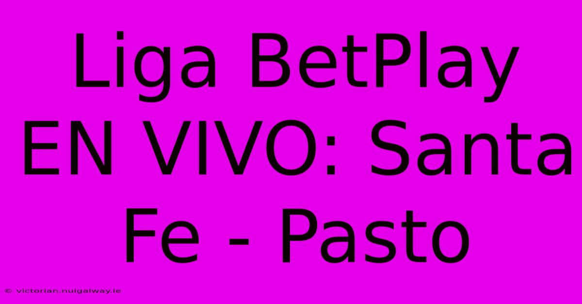 Liga BetPlay EN VIVO: Santa Fe - Pasto