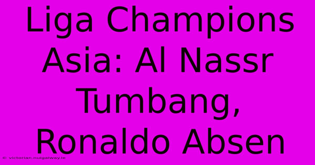 Liga Champions Asia: Al Nassr Tumbang, Ronaldo Absen