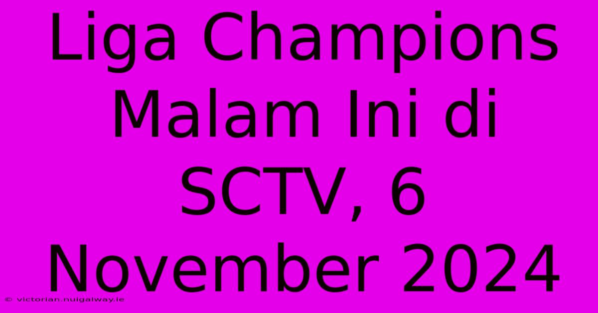 Liga Champions Malam Ini Di SCTV, 6 November 2024