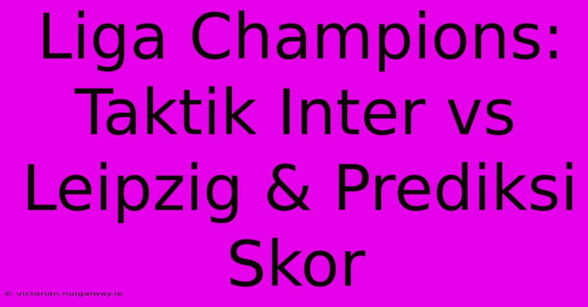 Liga Champions: Taktik Inter Vs Leipzig & Prediksi Skor