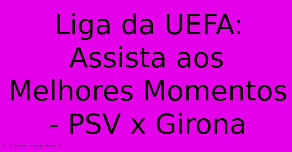 Liga Da UEFA: Assista Aos Melhores Momentos - PSV X Girona