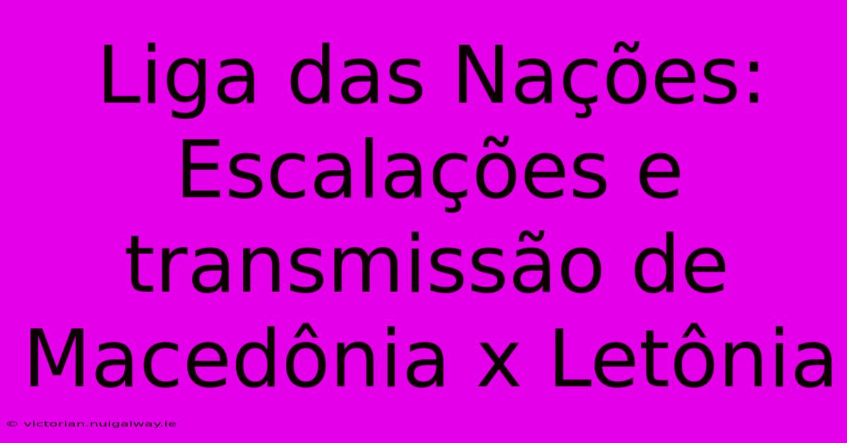 Liga Das Nações: Escalações E Transmissão De Macedônia X Letônia