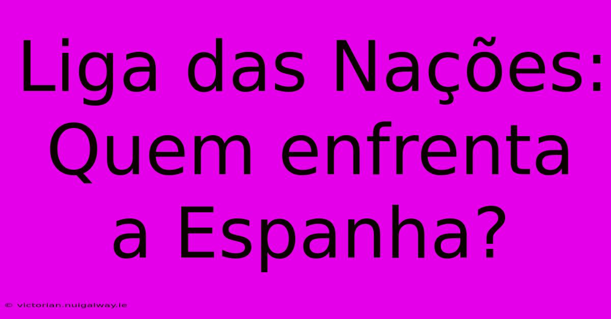 Liga Das Nações: Quem Enfrenta A Espanha?