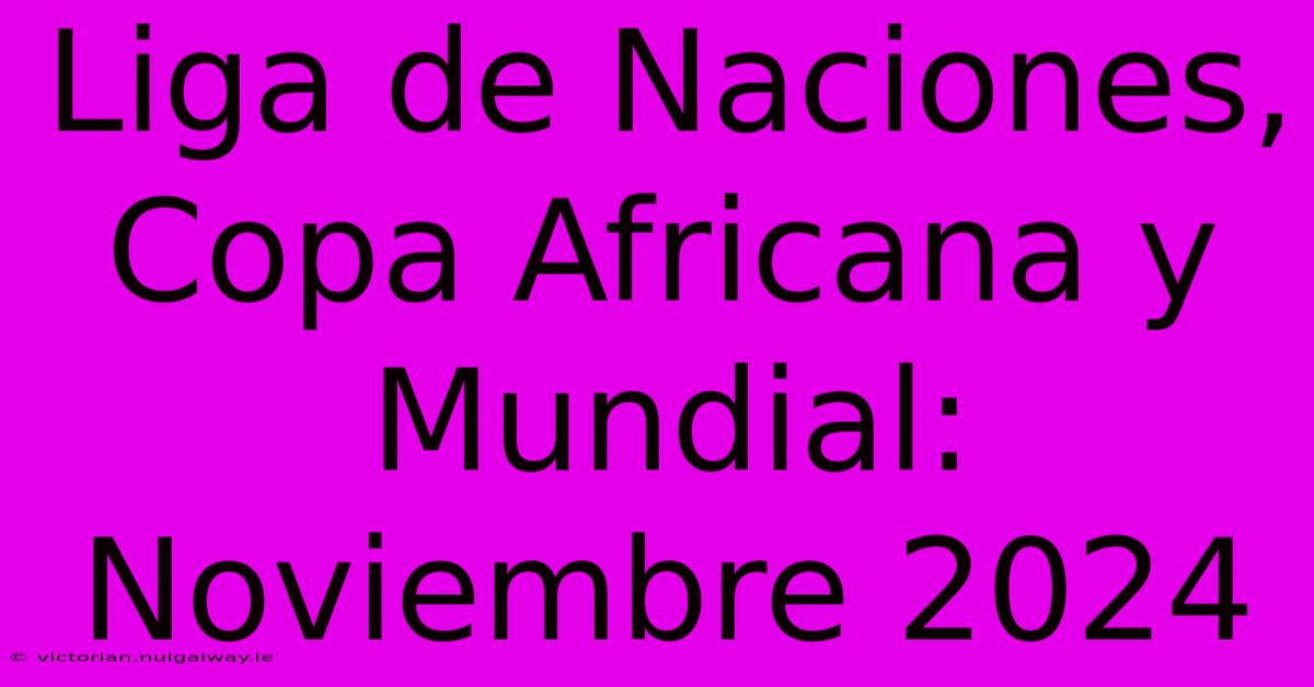 Liga De Naciones, Copa Africana Y Mundial: Noviembre 2024