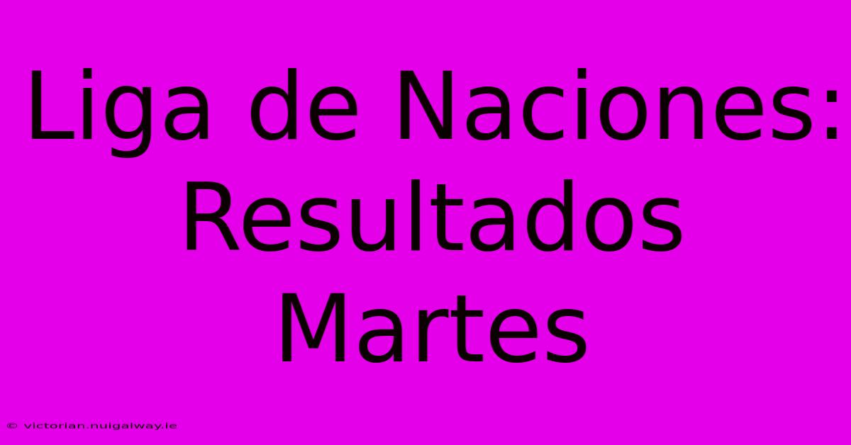 Liga De Naciones: Resultados Martes