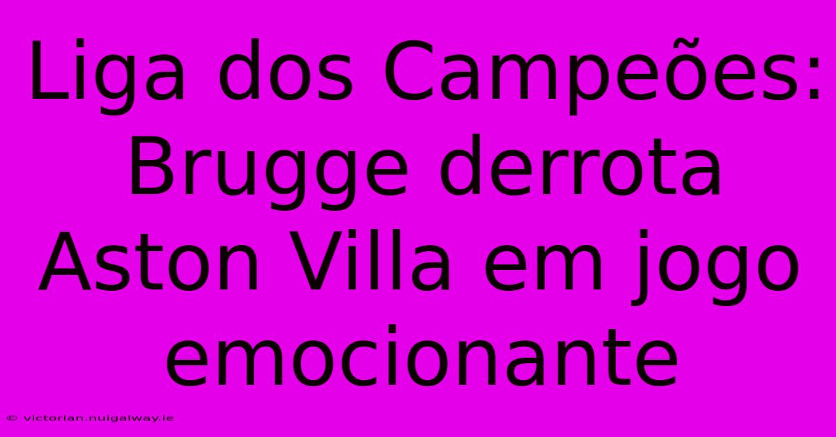 Liga Dos Campeões: Brugge Derrota Aston Villa Em Jogo Emocionante 