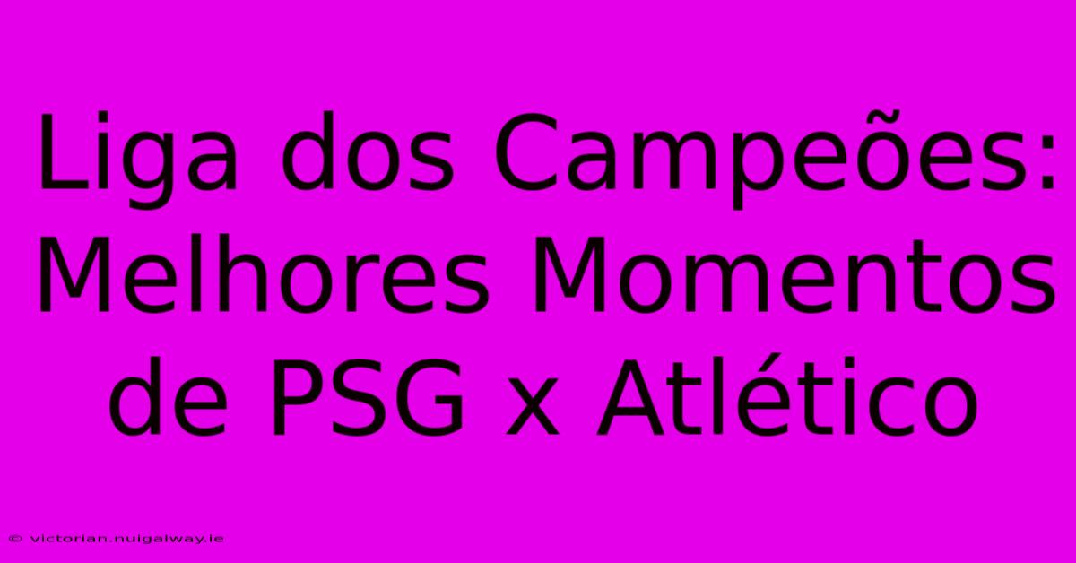 Liga Dos Campeões: Melhores Momentos De PSG X Atlético 